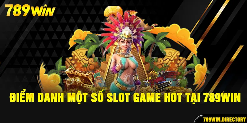 Các siêu phẩm slot game ăn khách nhất tại sảnh nổ hũ 789Win