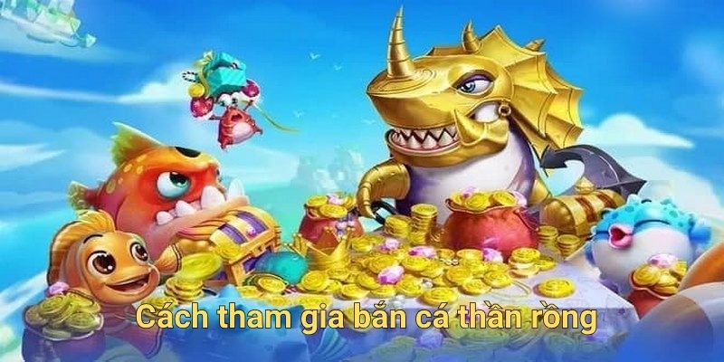 Cách tham gia bắn cá thần rồng tại 789win