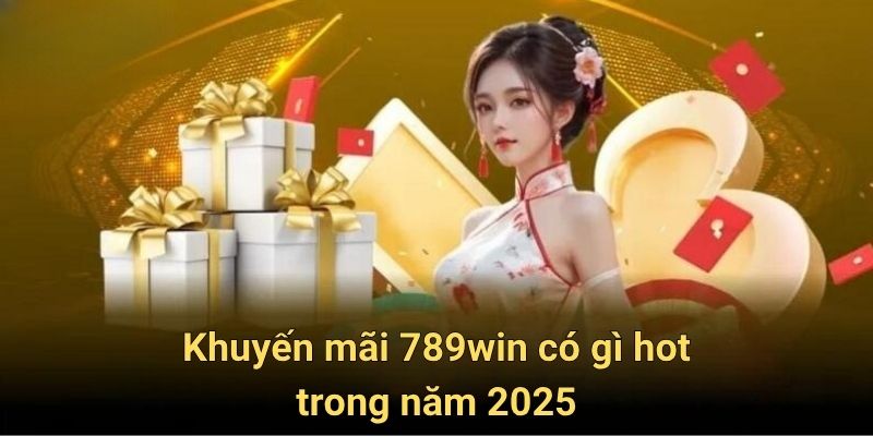 Khuyến mãi 789win có gì hot trong năm 2025